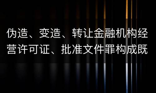 伪造、变造、转让金融机构经营许可证、批准文件罪构成既遂怎么判
