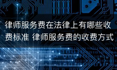律师服务费在法律上有哪些收费标准 律师服务费的收费方式