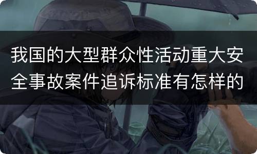 我国的大型群众性活动重大安全事故案件追诉标准有怎样的规定