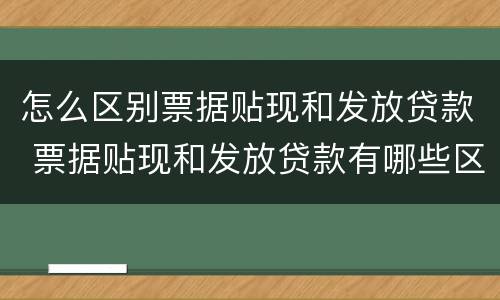 怎么区别票据贴现和发放贷款 票据贴现和发放贷款有哪些区别