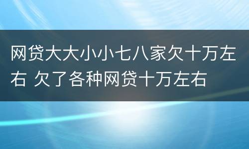 网贷大大小小七八家欠十万左右 欠了各种网贷十万左右