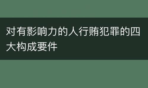 对有影响力的人行贿犯罪的四大构成要件