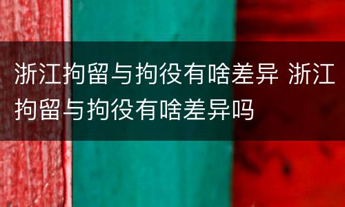 浙江拘留与拘役有啥差异 浙江拘留与拘役有啥差异吗
