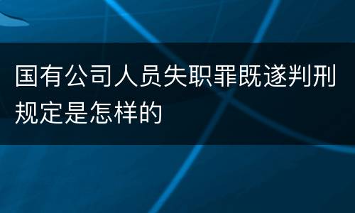 国有公司人员失职罪既遂判刑规定是怎样的