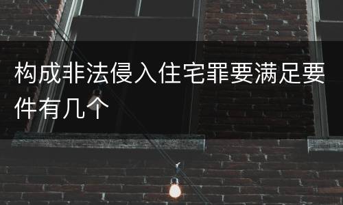 构成非法侵入住宅罪要满足要件有几个