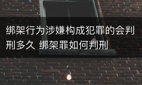 绑架行为涉嫌构成犯罪的会判刑多久 绑架罪如何判刑