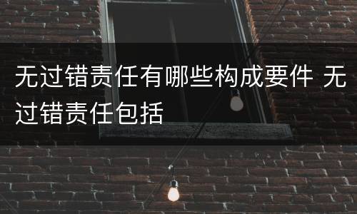 无过错责任有哪些构成要件 无过错责任包括