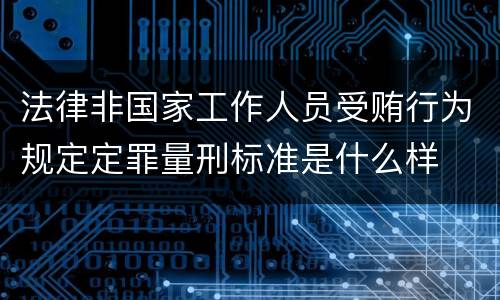 法律非国家工作人员受贿行为规定定罪量刑标准是什么样