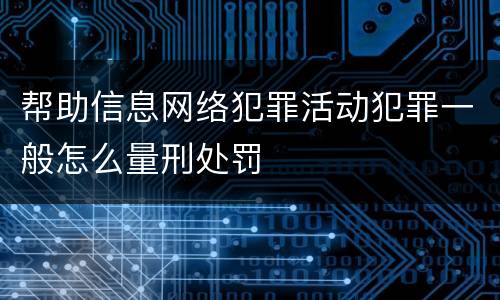 帮助信息网络犯罪活动犯罪一般怎么量刑处罚