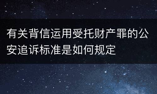 有关背信运用受托财产罪的公安追诉标准是如何规定