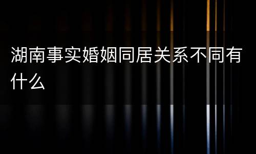 湖南事实婚姻同居关系不同有什么