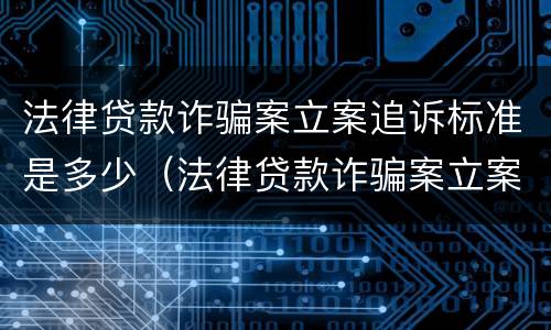 法律贷款诈骗案立案追诉标准是多少（法律贷款诈骗案立案追诉标准是多少天）