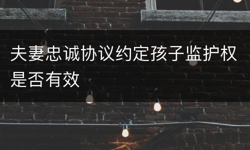 夫妻忠诚协议约定孩子监护权是否有效