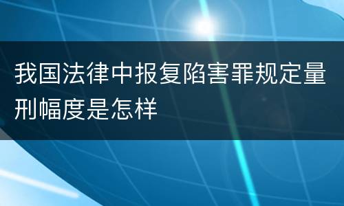 我国法律中报复陷害罪规定量刑幅度是怎样