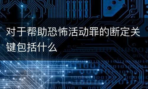 对于帮助恐怖活动罪的断定关键包括什么