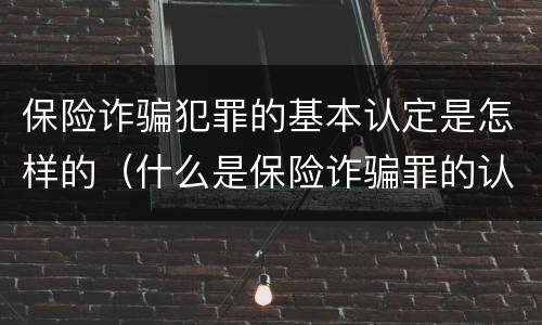 保险诈骗犯罪的基本认定是怎样的（什么是保险诈骗罪的认定）