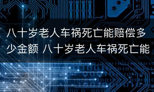 八十岁老人车祸死亡能赔偿多少金额 八十岁老人车祸死亡能赔偿多少金额呢