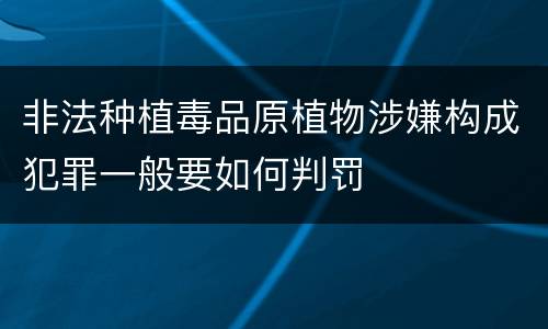 非法种植毒品原植物涉嫌构成犯罪一般要如何判罚