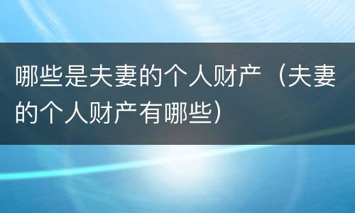 哪些是夫妻的个人财产（夫妻的个人财产有哪些）