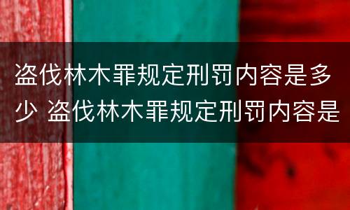 盗伐林木罪规定刑罚内容是多少 盗伐林木罪规定刑罚内容是多少