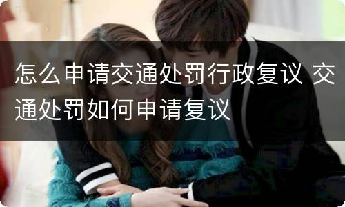 怎么申请交通处罚行政复议 交通处罚如何申请复议