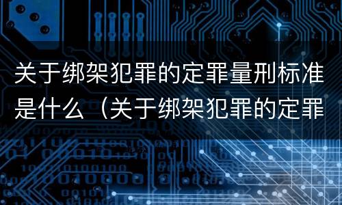 关于绑架犯罪的定罪量刑标准是什么（关于绑架犯罪的定罪量刑标准是什么）