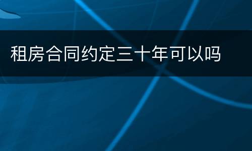 租房合同约定三十年可以吗