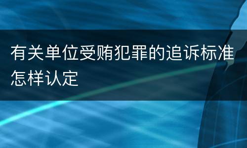 有关单位受贿犯罪的追诉标准怎样认定