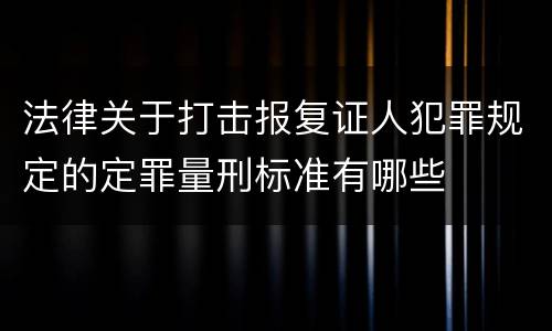法律关于打击报复证人犯罪规定的定罪量刑标准有哪些