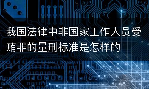 我国法律中非国家工作人员受贿罪的量刑标准是怎样的