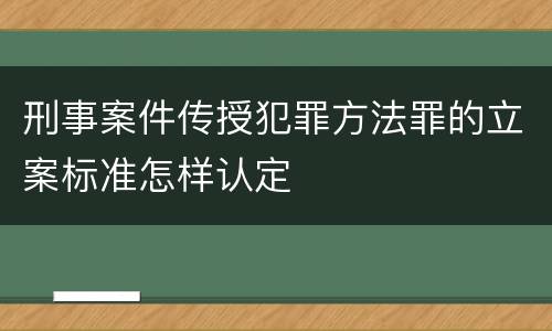 刑事案件传授犯罪方法罪的立案标准怎样认定