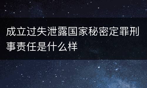 成立过失泄露国家秘密定罪刑事责任是什么样