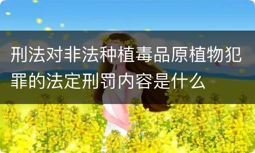 刑法对非法种植毒品原植物犯罪的法定刑罚内容是什么
