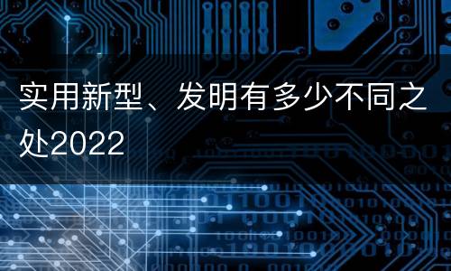 实用新型、发明有多少不同之处2022