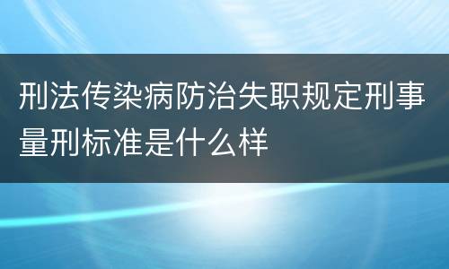 刑法传染病防治失职规定刑事量刑标准是什么样