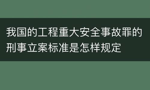 我国的工程重大安全事故罪的刑事立案标准是怎样规定