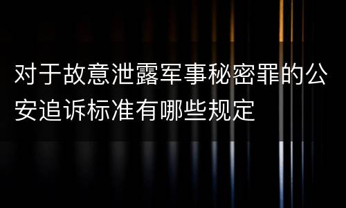 对于故意泄露军事秘密罪的公安追诉标准有哪些规定