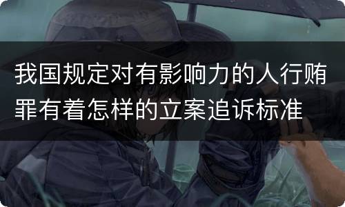 我国规定对有影响力的人行贿罪有着怎样的立案追诉标准