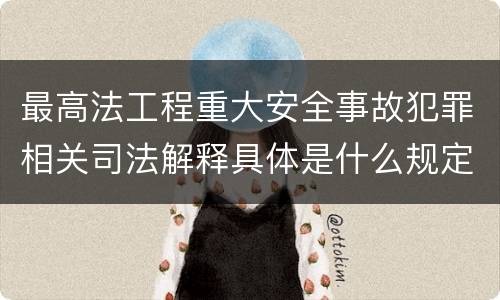 最高法工程重大安全事故犯罪相关司法解释具体是什么规定