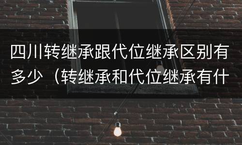 四川转继承跟代位继承区别有多少（转继承和代位继承有什么区别）