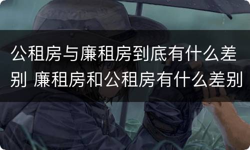 公租房与廉租房到底有什么差别 廉租房和公租房有什么差别