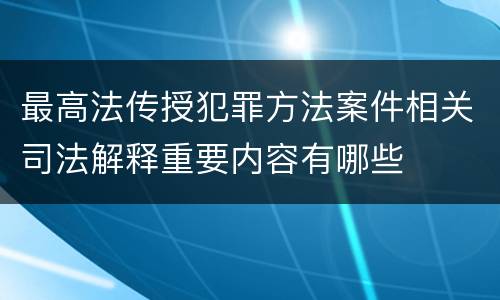 最高法传授犯罪方法案件相关司法解释重要内容有哪些