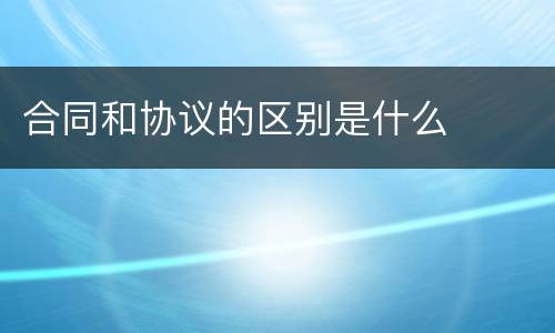 合同和协议的区别是什么