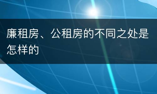 廉租房、公租房的不同之处是怎样的
