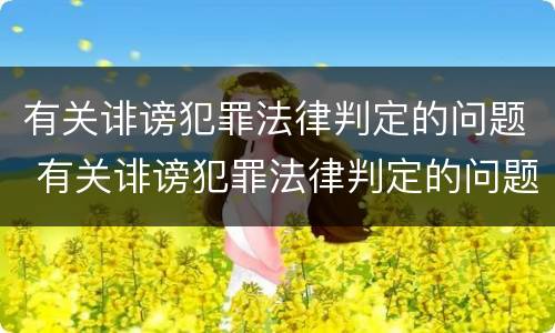 有关诽谤犯罪法律判定的问题 有关诽谤犯罪法律判定的问题有