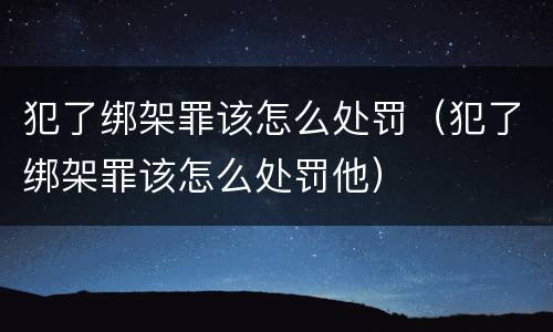 犯了绑架罪该怎么处罚（犯了绑架罪该怎么处罚他）