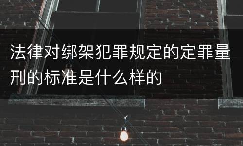 法律对绑架犯罪规定的定罪量刑的标准是什么样的