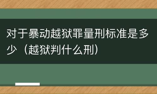 对于暴动越狱罪量刑标准是多少（越狱判什么刑）