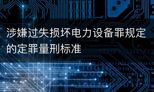 涉嫌过失损坏电力设备罪规定的定罪量刑标准