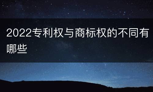 2022专利权与商标权的不同有哪些